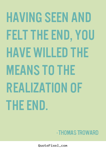 Inspirational quotes - Having seen and felt the end, you have willed..