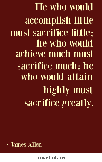 James Allen photo quote - He who would accomplish little must sacrifice.. - Inspirational quotes