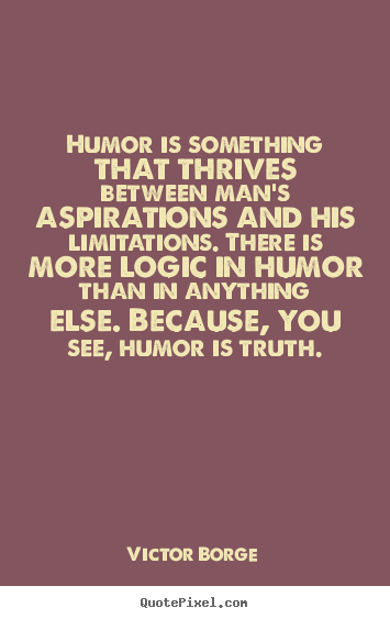 Humor is something that thrives between man's aspirations and.. Victor Borge greatest inspirational quote