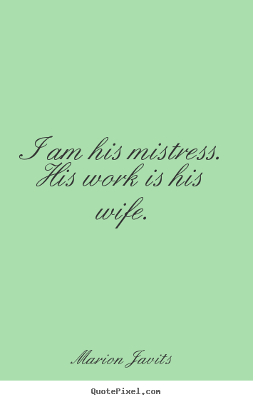 Quotes about inspirational - I am his mistress. his work is his wife.