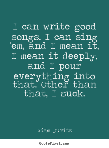 Quotes about inspirational - I can write good songs. i can sing 'em, and i mean it, i..