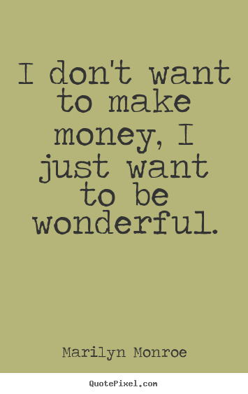 Quote about inspirational - I don't want to make money, i just want to be wonderful.
