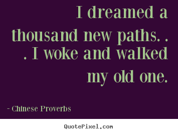I dreamed a thousand new paths. . . i woke.. Chinese Proverbs popular inspirational sayings