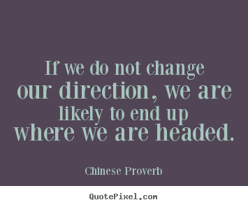 If we do not change our direction, we are likely to end.. Chinese Proverb  inspirational quotes