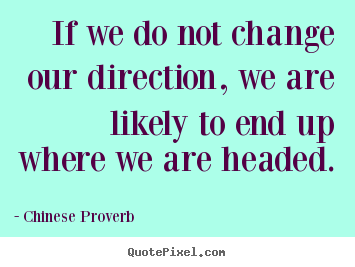 If we do not change our direction, we are likely to end up where we.. Chinese Proverb best inspirational quote