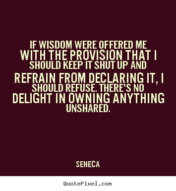 Inspirational quotes - If wisdom were offered me with the provision that i should keep it shut..