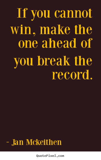 Make picture quotes about inspirational - If you cannot win, make the one ahead of you break the record.