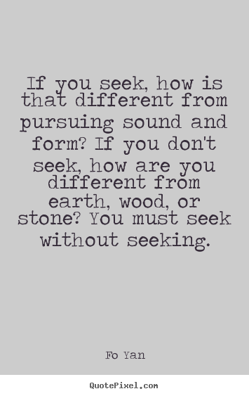Quotes about inspirational - If you seek, how is that different from pursuing sound and form?..