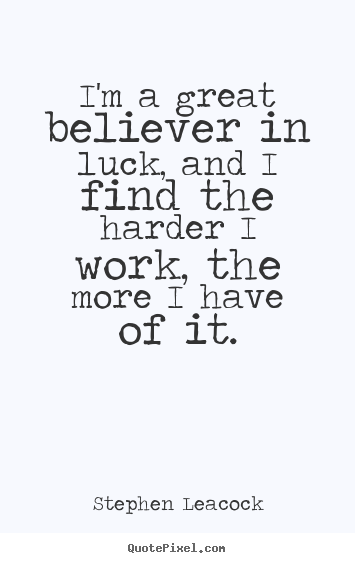 I'm a great believer in luck, and i find the harder.. Stephen Leacock  inspirational sayings