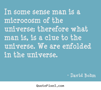 Inspirational quotes - In some sense man is a microcosm of the universe; therefore what man..