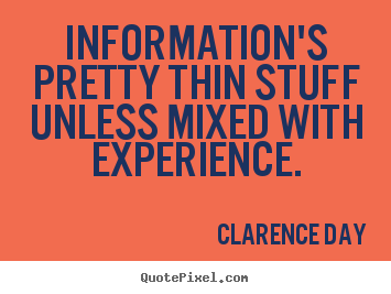 Information's pretty thin stuff unless mixed with.. Clarence Day greatest inspirational quotes