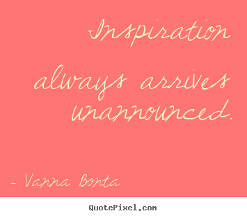 Inspirational quotes - Inspiration always arrives unannounced.