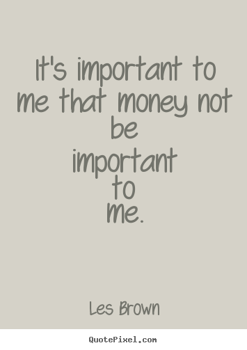 Quotes about inspirational - It's important to me that money not be important to me.