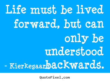 Kierkegaard picture quote - Life must be lived forward, but can only be understood.. - Inspirational quote