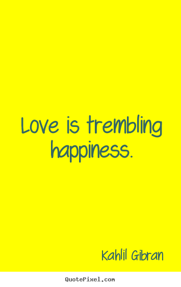 Love is trembling happiness. Kahlil Gibran best inspirational quote
