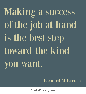 Create custom picture quotes about inspirational - Making a success of the job at hand is the best step toward the kind..