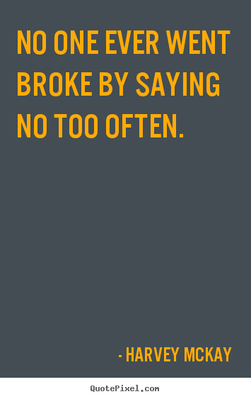 Harvey Mckay image quotes - No one ever went broke by saying no too often. - Inspirational quotes