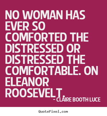 No woman has ever so comforted the distressed or.. Claire Booth Luce famous inspirational quote