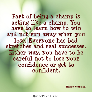 Nancy Kerrigan picture quotes - Part of being a champ is acting like a champ. you.. - Inspirational quotes