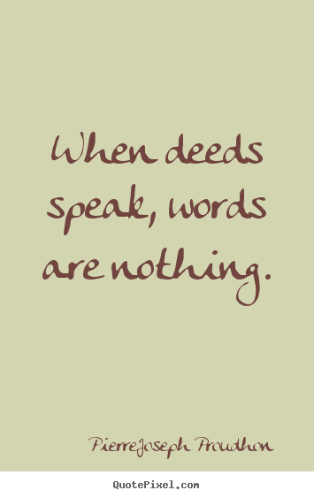 Pierre-Joseph Proudhon poster quotes - When deeds speak, words are nothing. - Inspirational sayings