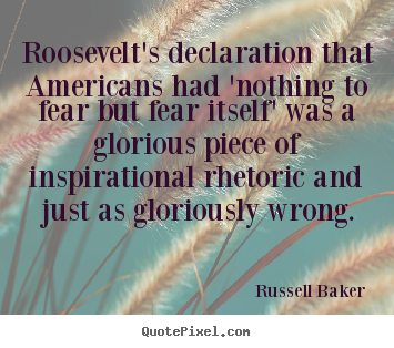 Russell Baker poster quotes - Roosevelt's declaration that americans had 'nothing to fear but fear.. - Inspirational sayings