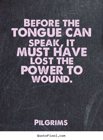 Pilgrims pictures sayings - Before the tongue can speak, it must have lost the power to.. - Inspirational quotes