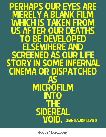 Jean Baudrillard picture quotes - Perhaps our eyes are merely a blank film which is taken from us after.. - Inspirational quotes
