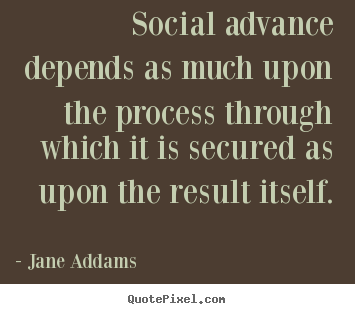Social advance depends as much upon the process.. Jane Addams popular inspirational quote
