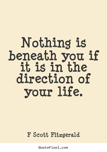F Scott Fitzgerald image quotes - Nothing is beneath you if it is in the direction of.. - Inspirational quotes