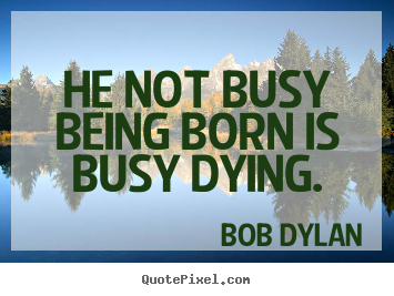 Create picture quotes about inspirational - He not busy being born is busy dying.