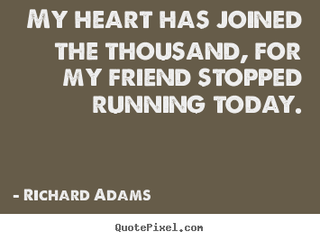 Richard Adams picture quotes - My heart has joined the thousand, for my friend stopped.. - Inspirational quotes