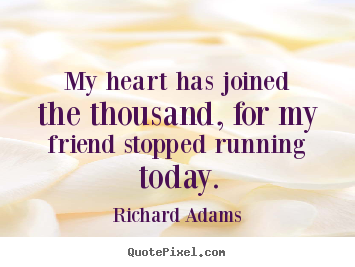 Richard Adams poster quote - My heart has joined the thousand, for my friend stopped running.. - Inspirational quotes