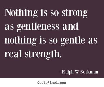 Make custom picture quotes about inspirational - Nothing is so strong as gentleness and nothing is..