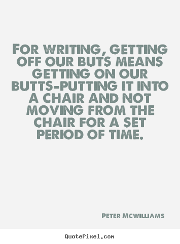 Design picture sayings about inspirational - For writing, getting off our buts means getting on our butts-putting..