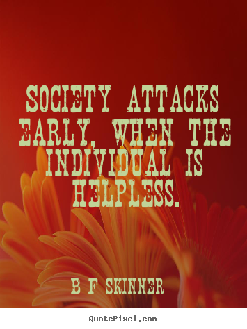 Inspirational quote - Society attacks early, when the individual is helpless.