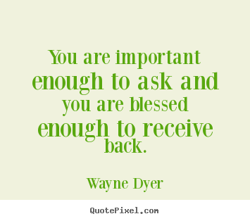 Quote about inspirational - You are important enough to ask and you are blessed..