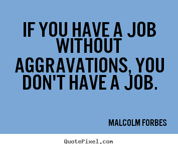 Quotes about inspirational - If you have a job without aggravations, you don't have a job.