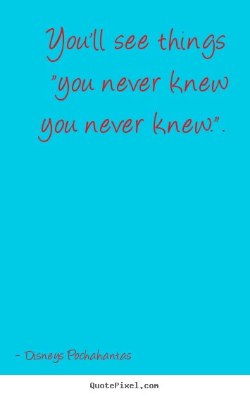 Sayings about inspirational - You'll see things "you never knew you never..