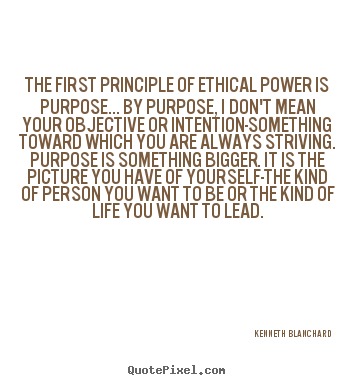 Inspirational quotes - The first principle of ethical power is purpose... by..