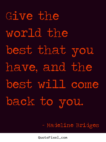 Quote about inspirational - Give the world the best that you have, and the best will..