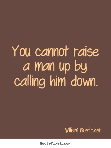Create custom picture quotes about inspirational - You cannot raise a man up by calling him down.