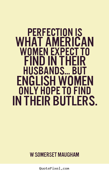 W Somerset Maugham picture quotes - Perfection is what american women expect to find in their husbands..... - Inspirational quotes