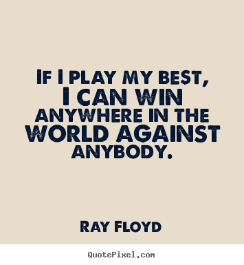 Diy picture quotes about inspirational - If i play my best, i can win anywhere in the world against..
