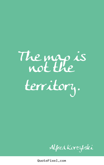 Inspirational quotes - The map is not the territory.