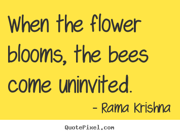 When the flower blooms, the bees come uninvited. Rama Krishna top inspirational quotes