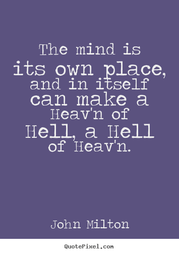 The mind is its own place, and in itself can.. John Milton famous inspirational quote