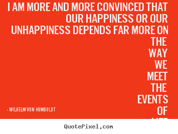 Design your own picture quotes about inspirational - I am more and more convinced that our happiness or our unhappiness..