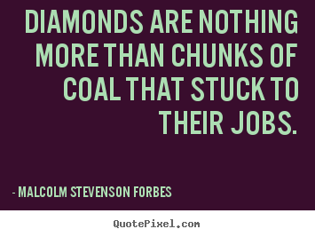 Inspirational sayings - Diamonds are nothing more than chunks of coal that stuck..
