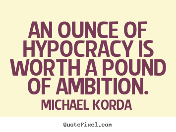 Inspirational quotes - An ounce of hypocracy is worth a pound of..
