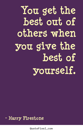 Inspirational quotes - You get the best out of others when you give the best of yourself.